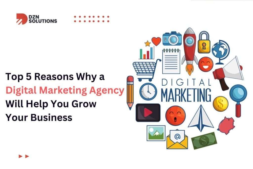 Top 5 Reasons Why a Digital Marketing Agency Will Help You Grow Your Business