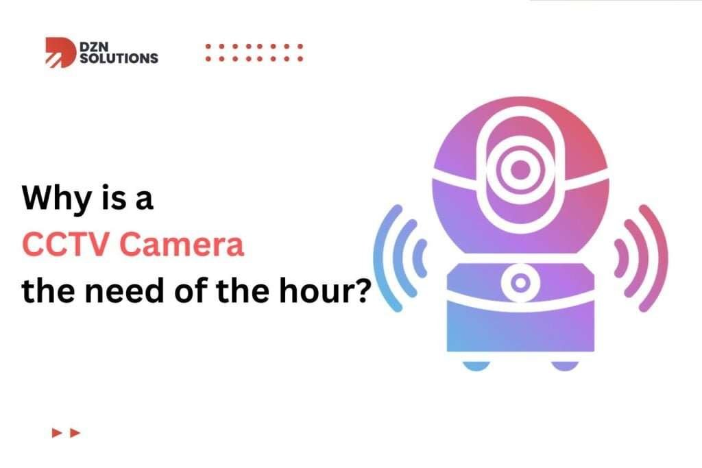Why is a CCTV Camera the need of the hour?